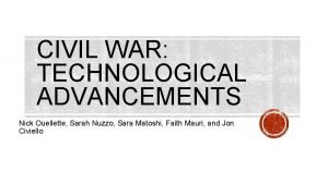 CIVIL WAR TECHNOLOGICAL ADVANCEMENTS Nick Ouellette Sarah Nuzzo