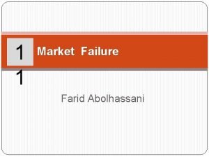 1 1 Market Failure Farid Abolhassani Learning Objectives