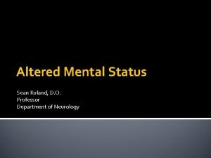 Altered Mental Status Sean Ruland D O Professor