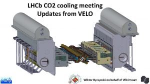 LHCb CO 2 cooling meeting Updates from VELO