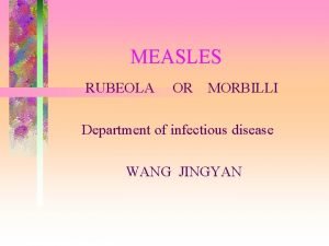 MEASLES RUBEOLA OR MORBILLI Department of infectious disease