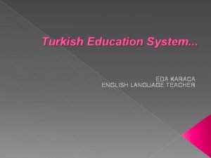 Turkish Education System EDA KARACA ENGLISH LANGUAGE TEACHER