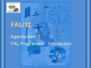 FAL12 Agenda item 1 FAL Programme Introduction Facilitation