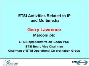 ETSI Activities Related to IP and Multimedia Gerry