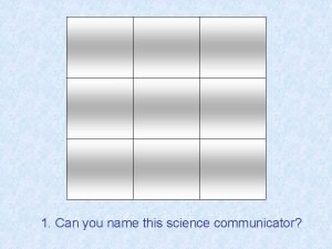 1 Can you name this science communicator Can