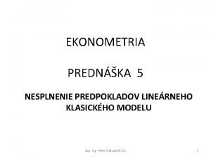 EKONOMETRIA PREDNKA 5 NESPLNENIE PREDPOKLADOV LINERNEHO KLASICKHO MODELU