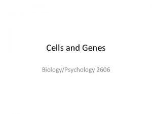 Cells and Genes BiologyPsychology 2606 Introduction We touched