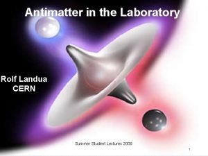 Antimatter in the Laboratory Rolf Landua CERN Summer