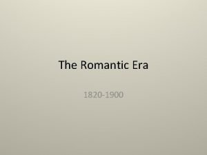 The Romantic Era 1820 1900 Romantic Ideal Striving