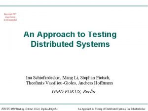 An Approach to Testing Distributed Systems Ina Schieferdecker