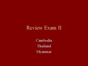 Review Exam II Cambodia Thailand Myanmar Exam II