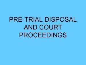 PRETRIAL DISPOSAL AND COURT PROCEEDINGS Pretrial Steps Step