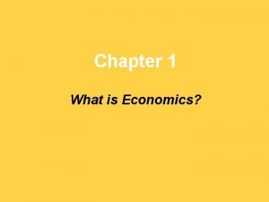 Chapter 1 What is Economics Scarcity and the