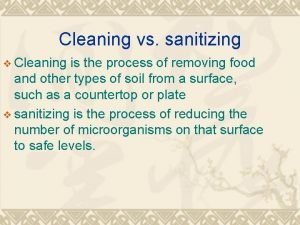 Cleaning vs sanitizing v Cleaning is the process