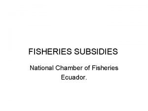 FISHERIES SUBSIDIES National Chamber of Fisheries Ecuador Ecuador