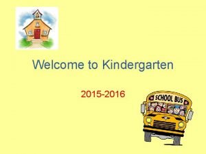 Welcome to Kindergarten 2015 2016 Changes to expect