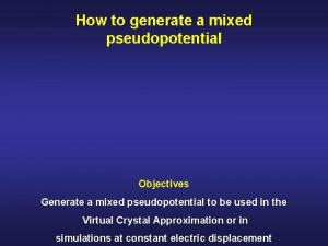 How to generate a mixed pseudopotential Objectives Generate
