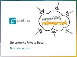 Spiceworks Private Beta November 29 2012 Proprietary Confidential