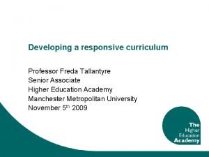 Developing a responsive curriculum Professor Freda Tallantyre Senior