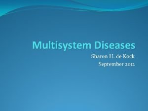 Multisystem Diseases Sharon H de Kock September 2012