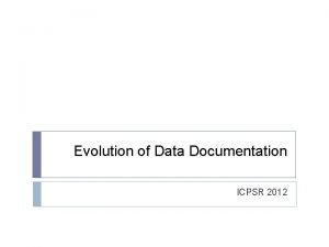 Evolution of Data Documentation ICPSR 2012 Evolution of