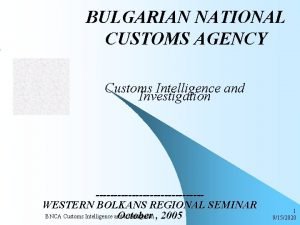 BULGARIAN NATIONAL CUSTOMS AGENCY Customs Intelligence and Investigation