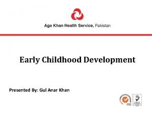 Early Childhood Development Presented By Gul Anar Khan