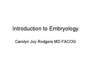 Introduction to Embryology Carolyn Joy Rodgers MD FACOG