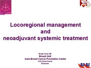 Locoregional management and neoadjuvant systemic treatment Birgit Carly