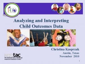 Analyzing and Interpreting Child Outcomes Data Christina Kasprzak