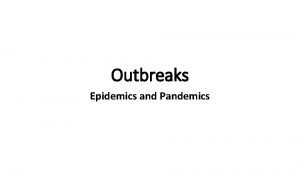 Outbreaks Epidemics and Pandemics Outbreak An outbreak is