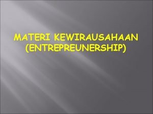 MATERI KEWIRAUSAHAAN ENTREPREUNERSHIP KEWIRAUSAHAAN ADALAH KELOMPOK MATA KULIAH