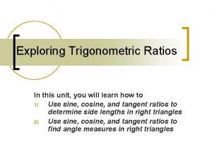 Exploring Trigonometric Ratios In this unit you will