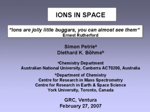 IONS IN SPACE Ions are jolly little buggars