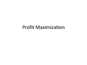 Profit Maximization Profit Maximizing Assumptions Firm Technical unit