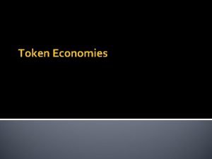 Token Economies Token Economies Designed to provide secondary