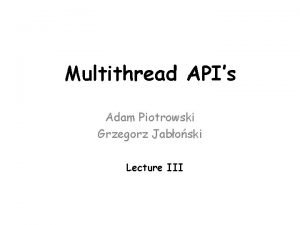 Multithread APIs Adam Piotrowski Grzegorz Jaboski Lecture III