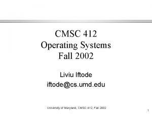 CMSC 412 Operating Systems Fall 2002 Liviu Iftode