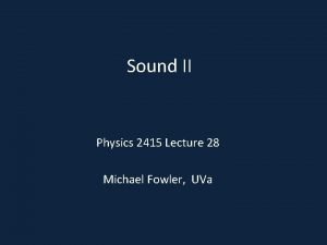 Sound II Physics 2415 Lecture 28 Michael Fowler
