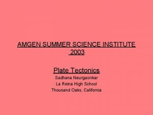AMGEN SUMMER SCIENCE INSTITUTE 2003 Plate Tectonics Sadhana