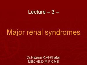 Lecture 3 Major renal syndromes Dr Hazem K