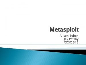 Metasploit Alison Buben Jay Pataky COSC 316 Purpose