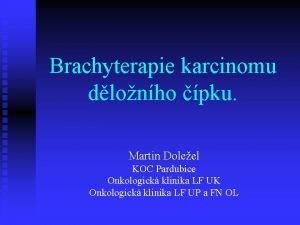 Brachyterapie karcinomu dlonho pku Martin Doleel KOC Pardubice