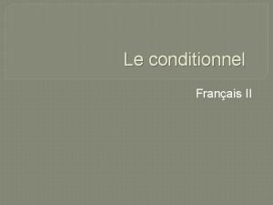 Le conditionnel Franais II Le conditionnel Formation v