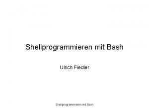 Shellprogrammieren mit Bash Ulrich Fiedler Shellprogrammieren mit Bash