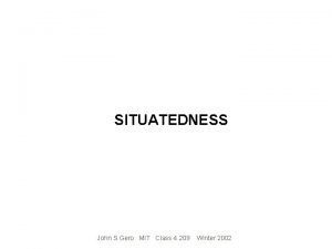 SITUATEDNESS John S Gero MIT Class 4 209