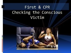 First CPR Checking the Conscious Victim First CPR