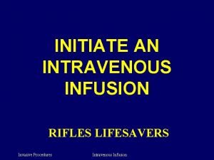 INITIATE AN INTRAVENOUS INFUSION RIFLES LIFESAVERS Invasive Procedures