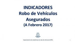 INDICADORES Robo de Vehculos Asegurados A Febrero 2017