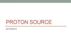 PROTON SOURCE 9122014 RIL Update Performed this week